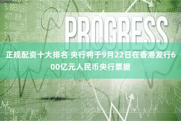 正规配资十大排名 央行将于9月22日在香港发行600亿元人民币央行票据