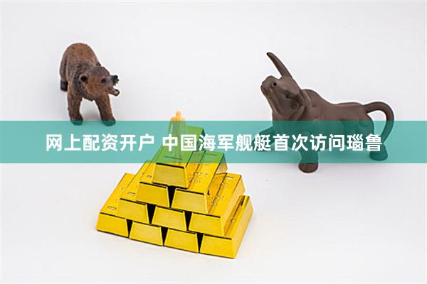 网上配资开户 中国海军舰艇首次访问瑙鲁