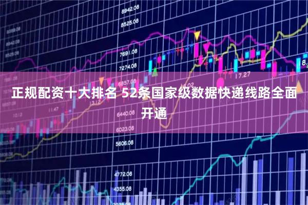 正规配资十大排名 52条国家级数据快递线路全面开通