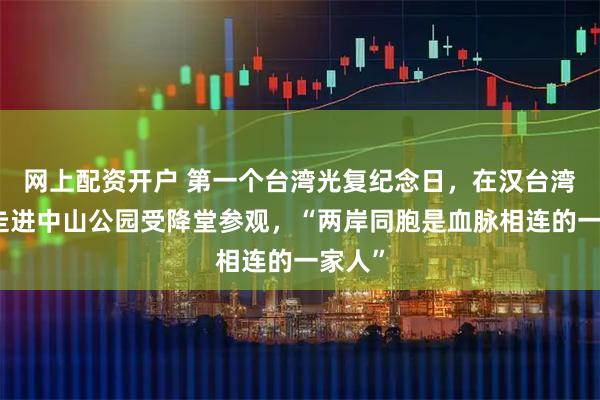 网上配资开户 第一个台湾光复纪念日，在汉台湾学生走进中山公园受降堂参观，“两岸同胞是血脉相连的一家人”