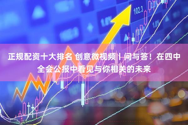 正规配资十大排名 创意微视频丨问与答！在四中全会公报中看见与你相关的未来