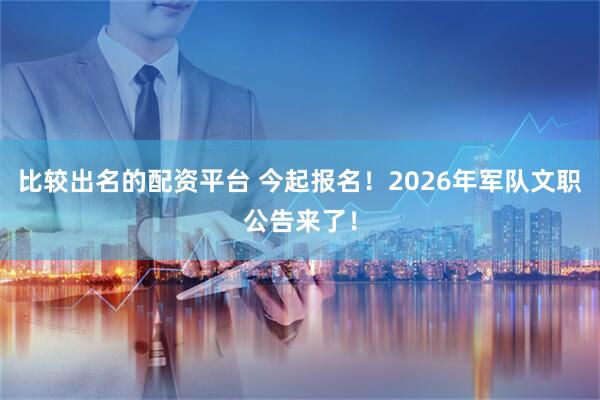 比较出名的配资平台 今起报名！2026年军队文职公告来了！