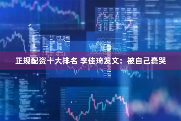 正规配资十大排名 李佳琦发文：被自己蠢哭