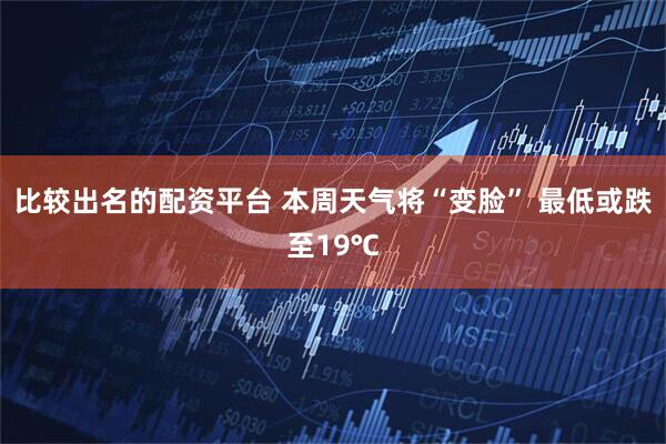 比较出名的配资平台 本周天气将“变脸” 最低或跌至19℃