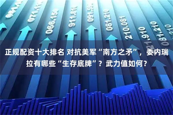 正规配资十大排名 对抗美军“南方之矛”，委内瑞拉有哪些“生存底牌”？武力值如何？
