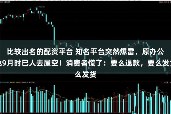 比较出名的配资平台 知名平台突然爆雷，原办公地9月时已人去屋空！消费者慌了：要么退款，要么发货