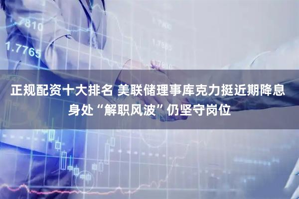 正规配资十大排名 美联储理事库克力挺近期降息 身处“解职风波”仍坚守岗位