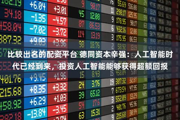 比较出名的配资平台 德同资本辛强：人工智能时代已经到来，投资人工智能能够获得超额回报