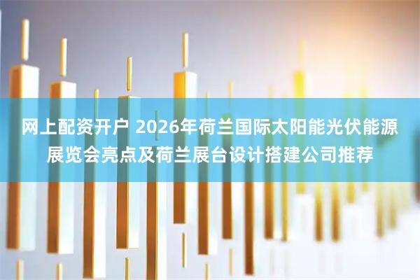 网上配资开户 2026年荷兰国际太阳能光伏能源展览会亮点及荷兰展台设计搭建公司推荐