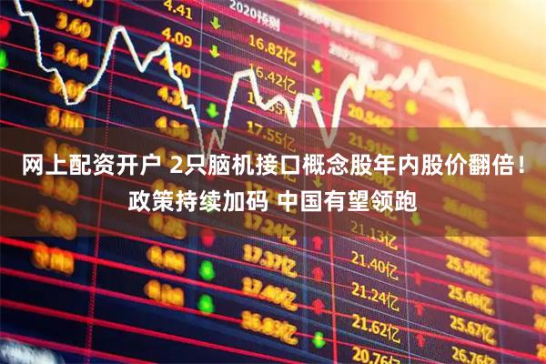 网上配资开户 2只脑机接口概念股年内股价翻倍！政策持续加码 中国有望领跑