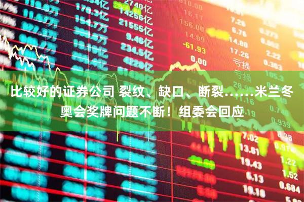 比较好的证券公司 裂纹、缺口、断裂……米兰冬奥会奖牌问题不断！组委会回应