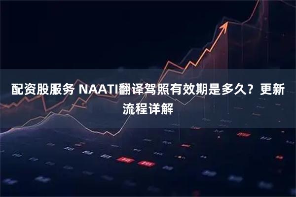 配资股服务 NAATI翻译驾照有效期是多久？更新流程详解
