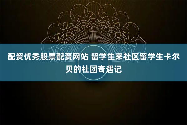 配资优秀股票配资网站 留学生来社区留学生卡尔贝的社团奇遇记