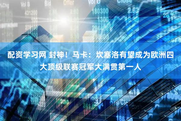 配资学习网 封神！马卡：坎塞洛有望成为欧洲四大顶级联赛冠军大满贯第一人