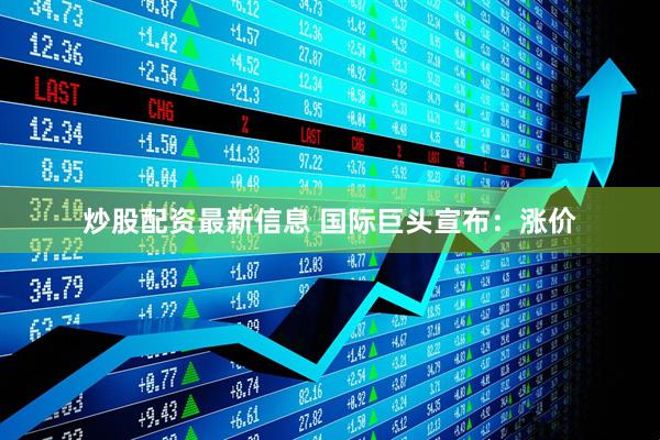 炒股配资最新信息 国际巨头宣布：涨价