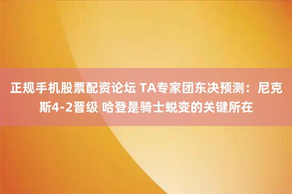 正规手机股票配资论坛 TA专家团东决预测：尼克斯4-2晋级 哈登是骑士蜕变的关键所在