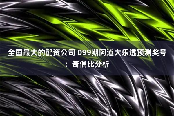 全国最大的配资公司 099期阿道大乐透预测奖号：奇偶比分析