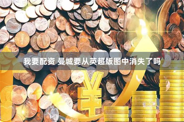 我要配资 曼城要从英超版图中消失了吗
